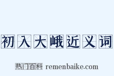 初入大峨近义词是什么意思的图片